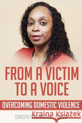 From a Victim to a Voice: Overcoming Domestic Violence Carolyn Washington-Hunter 9781798413807