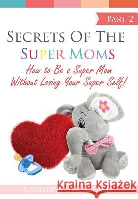 Secrets of the Super Moms Part 2: How to Be a Super Mom Without Losing Your Super Self! Christina Moreland 9781798417171