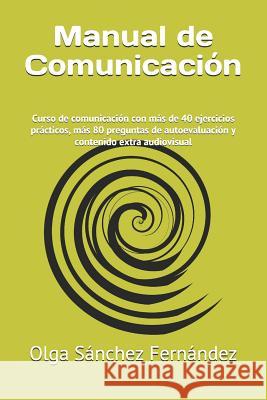 Manual de Comunicación: Curso de comunicación con más de 40 ejercicios prácticos, más 80 preguntas de autoevaluación y contenido extra audiovi Sánchez Fernández, Olga 9781798422090 Independently Published