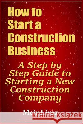 How to Start a Construction Business: A Step by Step Guide to Starting a New Construction Company Meir Liraz 9781798426623