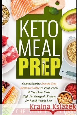 Keto Meal Prep: Comprehensive Step-By-Step Beginner Guide to Prep, Pack, & Store Low -Carb, High -Fat Ketogenic Recipes for Rapid Weig Christine Bailey 9781798433133 Independently Published