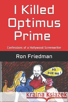 I Killed Optimus Prime: How One Man Single-Handedly Destroyed the World's Most Formidable Transformer... and Lived to Tell the Tale. Ron Friedman 9781798434864 Independently Published