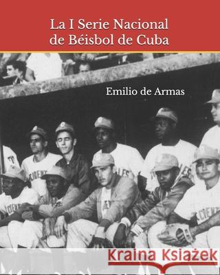 La I Serie Nacional de Béisbol de Cuba: 1962: Memoria y reencuentro de Armas, Emilio 9781798437728 Independently Published