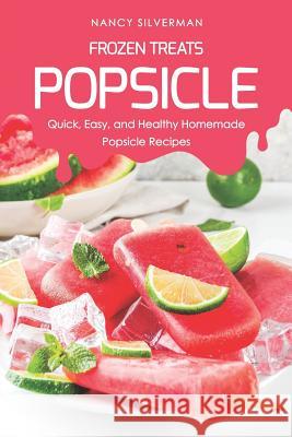 Frozen Treats - Popsicle: Quick, Easy, and Healthy Homemade Popsicle Recipes Nancy Silverman 9781798442449