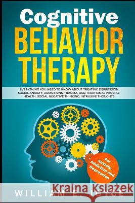 Cognitive Behavior Therapy for Anxiety, Addiction and Depression: Everything You Need to Know about Treating Depression, Social Anxiety, Addictions, O William E. Joyce 9781798447598 Independently Published
