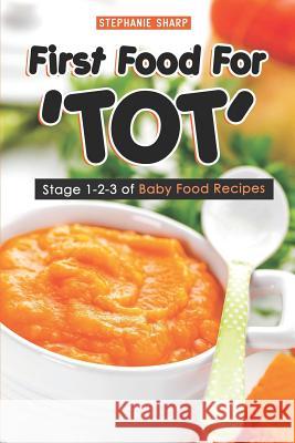 First Food for 'tot': Stage 1-2-3 of Baby Food Recipes Stephanie Sharp 9781798456514 Independently Published