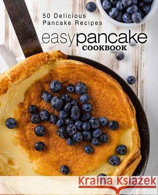 Easy Pancake Cookbook: 50 Delicious Pancake Recipes (2nd Edition) Booksumo Press 9781798465080 Independently Published