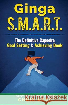 Ginga S.M.A.R.T.: The Definitive Capoeira Goal Setting and Achieving Book Chris Roel 9781798469231 Independently Published