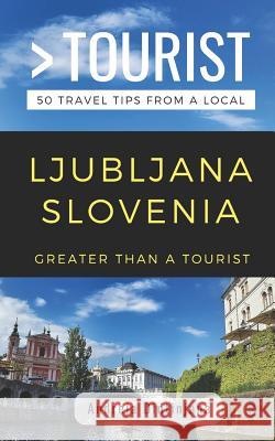 Greater Than a Tourist- Ljubljana Slovenia: 50 Travel Tips from a Local Greater Than a Tourist, Andreja Dintinjana 9781798494141 Independently Published