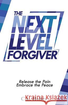 The Next Level Forgiver: Release the Pain - Embrace the Peace C L Holley 9781798494318 Independently Published