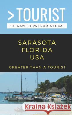 Greater Than a Tourist- Sarasota Florida USA: 50 Travel Tips from a Local Greater Than a. Tourist Andrea Burgess 9781798494332 Independently Published