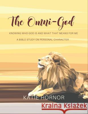 The Omni-God: Knowing Who God is and What That Means For Me: A Bible Study of Personal Character Katie Hornor 9781798510551 Independently Published