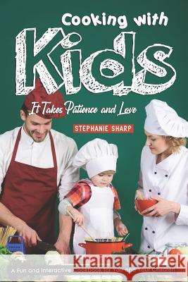 Cooking with Kids; It Takes Patience and Love: A Fun and Interactive Cookbook for You and Your Children Stephanie Sharp 9781798529256 Independently Published