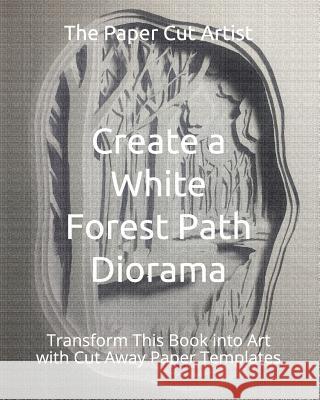 Create a White Forest Path Diorama: Transform This Book into Art with Cut Away Paper Templates The Paper Cut Artist 9781798572054 Independently Published