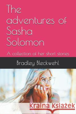 The Adventures of Sasha Solomon: A Collection of Her Short Stories Bradley Bleckwehl 9781798579787 Independently Published