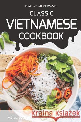 Classic Vietnamese Cookbook: A Step-by-Step Guide to Vietnamese Cooking Silverman, Nancy 9781798625408 Independently Published