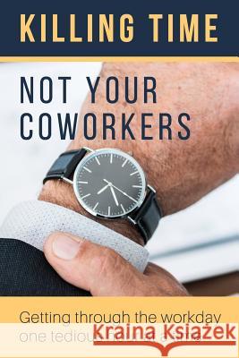 Killing Time, Not Your Coworkers Tired of Working 9781798640272 Independently Published