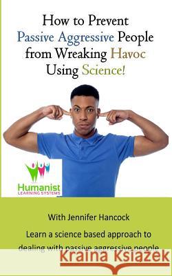 How to Prevent Passive Aggressive People from Wreaking Havoc Using Science Desiree Vogelpohl Jennifer Hancock 9781798643426