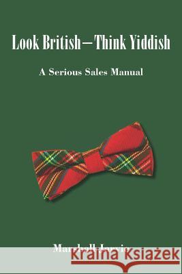Look British - Think Yiddish: A Serious Sales Manual Marshall Jarvie 9781798643624