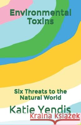 Environmental Toxins: Six Threats to the Natural World Louis Bevoc, Katie Yendis 9781798652619 Independently Published