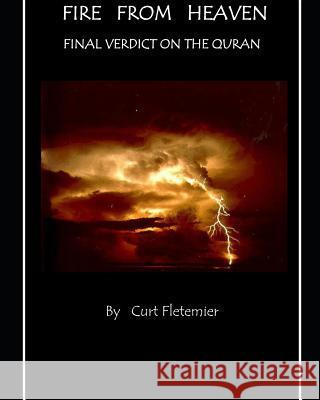 Fire from Heaven: Final Verdict on the Quran Curt Fletemier 9781798653159 Independently Published