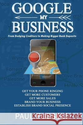 Google My Business: From Dodging Creditors to Making Bigger Bank Deposits Paul Fussell 9781798659007