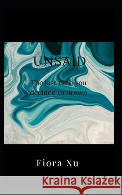 Unsaid: The last time you decided to drown Xu, Fiora 9781798669778 Independently Published