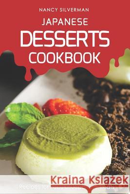 Japanese Desserts Cookbook: Recipes for Popular Japanese Treats Nancy Silverman 9781798688434