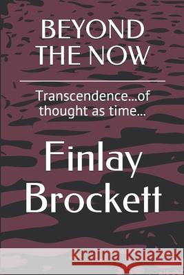 Beyond the Now: Transcendence...of thought as time... Brockett, Finlay 9781798709788 Independently Published