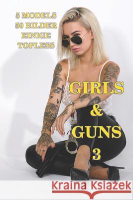 Girls and Guns 3: SSG Media - Europäische Girls, teilweise Topless, mit Pistolen und anderen Waffen Media, Ssg 9781798729441