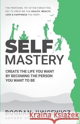 Self Mastery: Create the Life You Want by Becoming the Person You Want to Be Bogdan Juncewicz 9781798730270