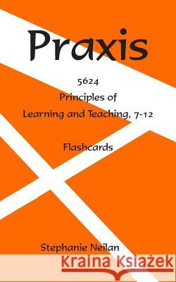 Praxis Flash Cards: Principles of Learning and Teaching, 7-12, 5624 Stephanie Neilan 9781798736203 Independently Published