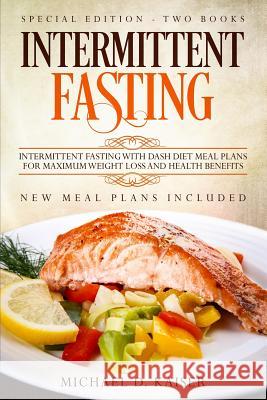 Intermittent Fasting: Special Edition - Two Books - Intermittent Fasting with Dash Diet Meal Plans for Maximum Weight Loss and Health Benefi Michael D. Kaiser 9781798747421