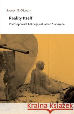 Reality Itself: Philosophical Challenges of Indian Mahāyāna O'Leary, Joseph S. 9781798750551