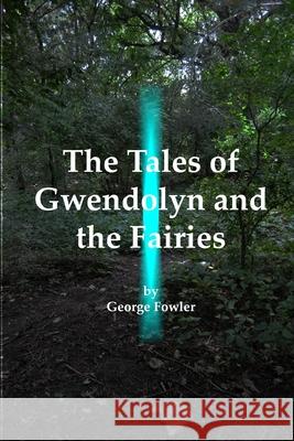 The Tales of Gwendolyn and the Fairies George F. Fowler 9781798758878