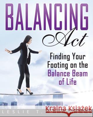 Balancing Act: Finding Your Footing On The Balance Beam of Life Mitchell, Leslie T. 9781798763582