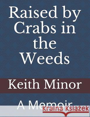 Raised by Crabs in the Weeds: A Memoir Keith Minor 9781798768792