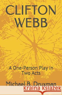 Clifton Webb: A One-Person Play in Two Acts Michael B. Druxman 9781798773840 Independently Published