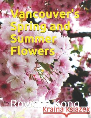Vancouver's Spring and Summer Flowers Rowena Kong 9781798776070 Independently Published