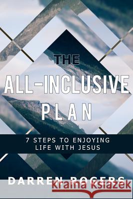 The All-Inclusive Plan: 7 Steps to Enjoying Life with Jesus Darren Rogers 9781798779279