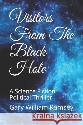 Visitors From The Black Hole: A Science Fiction Political Thriller Ramsey, Gary William 9781798819852