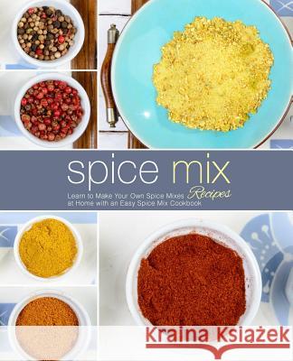 Spice Mix Recipes: Learn to Make Your Own Spice Mixes at Home with an Easy Spice Mix Cookbook (2nd Edition) Booksumo Press 9781798820681 Independently Published