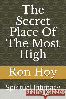 The Secret Place of the Most High: Spiritual Intimacy Ron Hoy 9781798829479 Independently Published