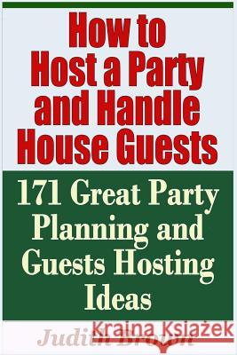 How to Host a Party and Handle House Guests - 171 Great Party Planning and Guests Hosting Ideas Judith Brown 9781798832455