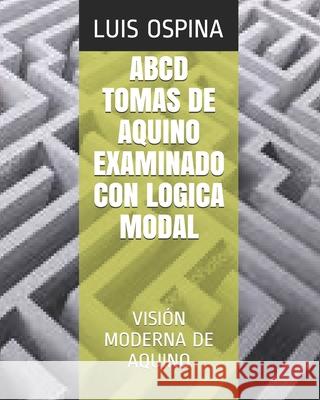 ABCD Tomas de Aquino Examinado Con Logica Modal: Visión Moderna de Aquino Ospina Romero, Luis Carlos 9781798834299