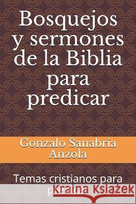 Bosquejos y sermones de la Biblia para predicar: Temas cristianos para predicar Gonzalo Sanabria Anzola   9781798835500 Independently Published