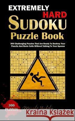 Extremely Hard Sudoku Puzzle Book: 300 Challenging Puzzles That Are Ready To Destroy Your Pencils And Brain Cells Without Talking To Your Spouse Hoshiko, Masaki 9781798840870