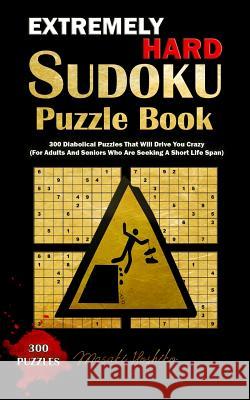 Extremely Hard Sudoku Puzzle Book: 300 Diabolical Puzzles That Will Drive You Crazy (For Adults And Seniors Who Are Seeking A Short Life Span) Hoshiko, Masaki 9781798843505