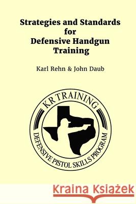 Strategies and Standards for Defensive Handgun Training John Daub Karl Rehn 9781798865798