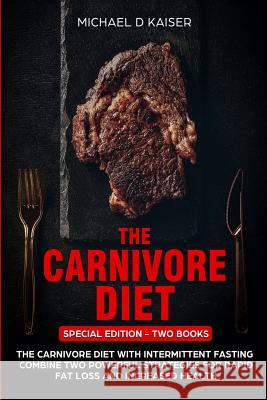 The Carnivore Diet: Special Edition - Two Books - Carnivore Diet With Intermittent Fasting. Combine Two Powerful Strategies For Rapid Fat Kaiser, Michael D. 9781798870334